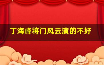 丁海峰将门风云演的不好