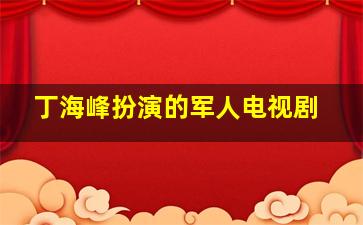 丁海峰扮演的军人电视剧