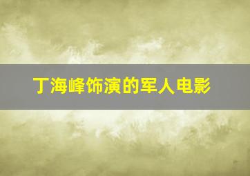 丁海峰饰演的军人电影