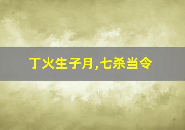 丁火生子月,七杀当令