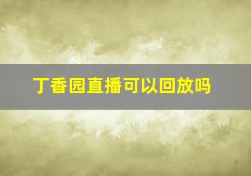 丁香园直播可以回放吗