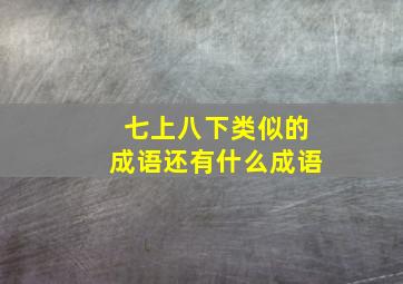 七上八下类似的成语还有什么成语