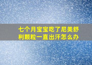 七个月宝宝吃了尼美舒利颗粒一直出汗怎么办