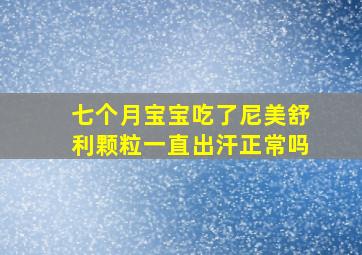 七个月宝宝吃了尼美舒利颗粒一直出汗正常吗