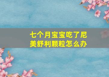 七个月宝宝吃了尼美舒利颗粒怎么办