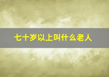 七十岁以上叫什么老人