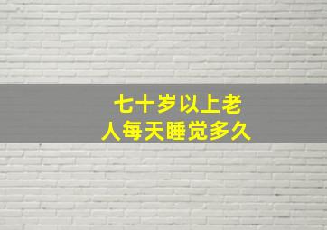 七十岁以上老人每天睡觉多久