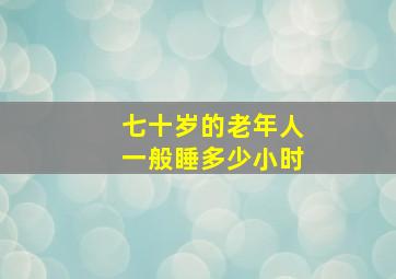 七十岁的老年人一般睡多少小时