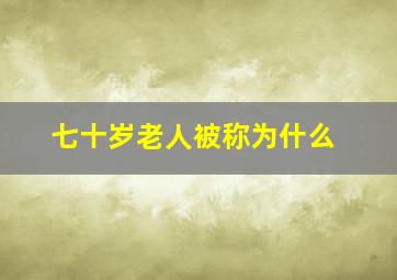 七十岁老人被称为什么