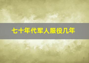 七十年代军人服役几年