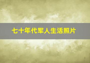 七十年代军人生活照片