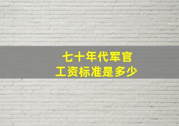 七十年代军官工资标准是多少