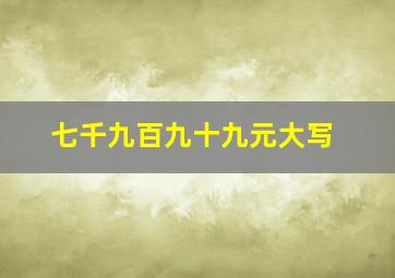 七千九百九十九元大写