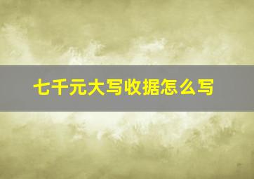 七千元大写收据怎么写