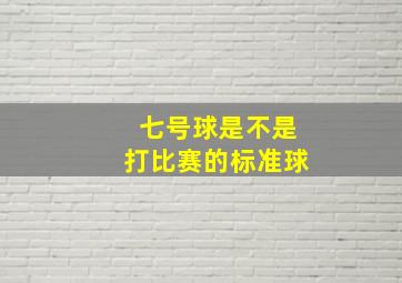 七号球是不是打比赛的标准球