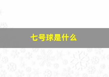 七号球是什么