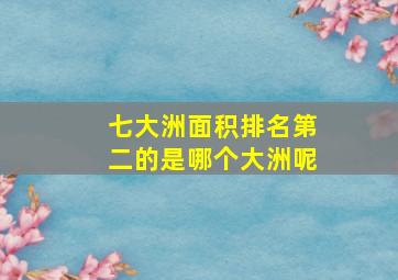 七大洲面积排名第二的是哪个大洲呢