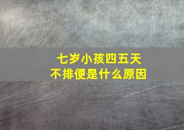 七岁小孩四五天不排便是什么原因