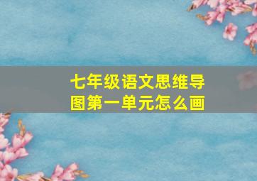 七年级语文思维导图第一单元怎么画