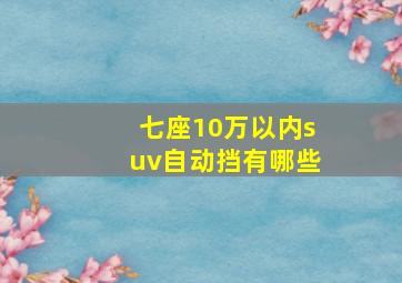 七座10万以内suv自动挡有哪些