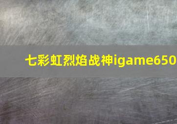 七彩虹烈焰战神igame650