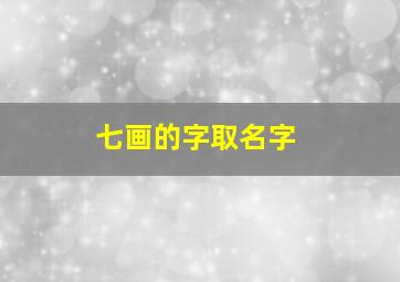 七画的字取名字