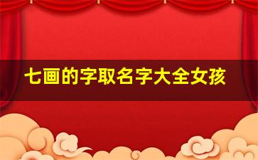 七画的字取名字大全女孩