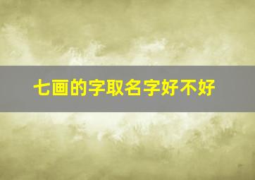 七画的字取名字好不好