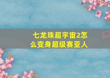 七龙珠超宇宙2怎么变身超级赛亚人