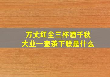 万丈红尘三杯酒千秋大业一壶茶下联是什么