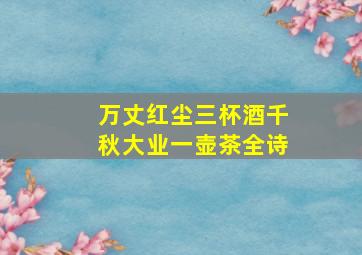 万丈红尘三杯酒千秋大业一壶茶全诗