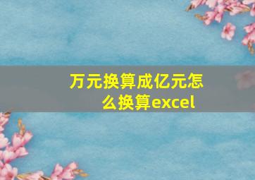 万元换算成亿元怎么换算excel