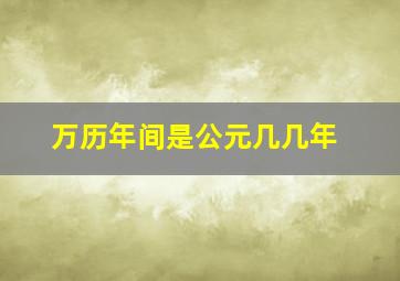 万历年间是公元几几年