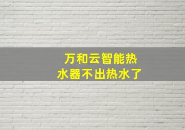 万和云智能热水器不出热水了