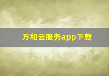 万和云服务app下载