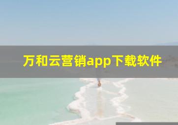 万和云营销app下载软件