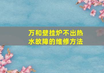 万和壁挂炉不出热水故障的维修方法