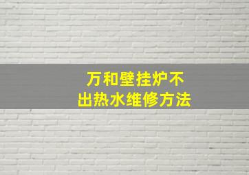 万和壁挂炉不出热水维修方法