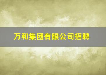 万和集团有限公司招聘