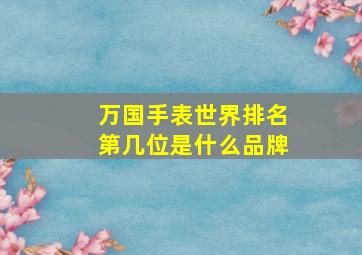 万国手表世界排名第几位是什么品牌