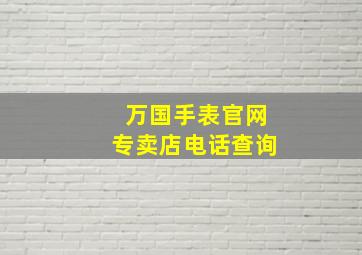 万国手表官网专卖店电话查询