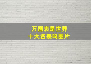 万国表是世界十大名表吗图片