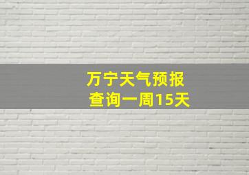 万宁天气预报查询一周15天