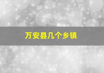 万安县几个乡镇