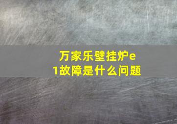 万家乐壁挂炉e1故障是什么问题