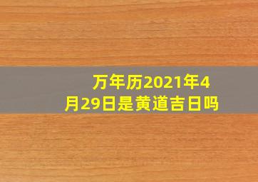 万年历2021年4月29日是黄道吉日吗