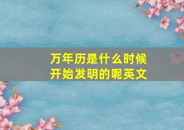 万年历是什么时候开始发明的呢英文