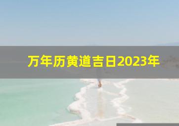 万年历黄道吉日2023年