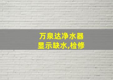 万泉达净水器显示缺水,检修