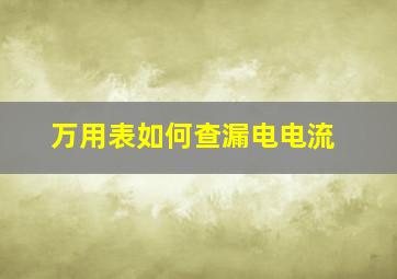 万用表如何查漏电电流